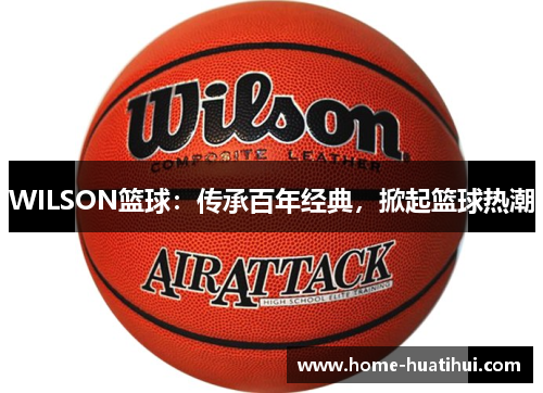 WILSON篮球：传承百年经典，掀起篮球热潮