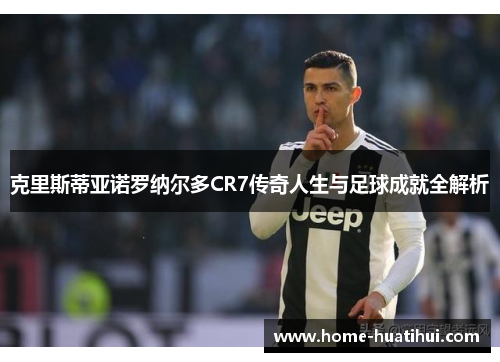 克里斯蒂亚诺罗纳尔多CR7传奇人生与足球成就全解析